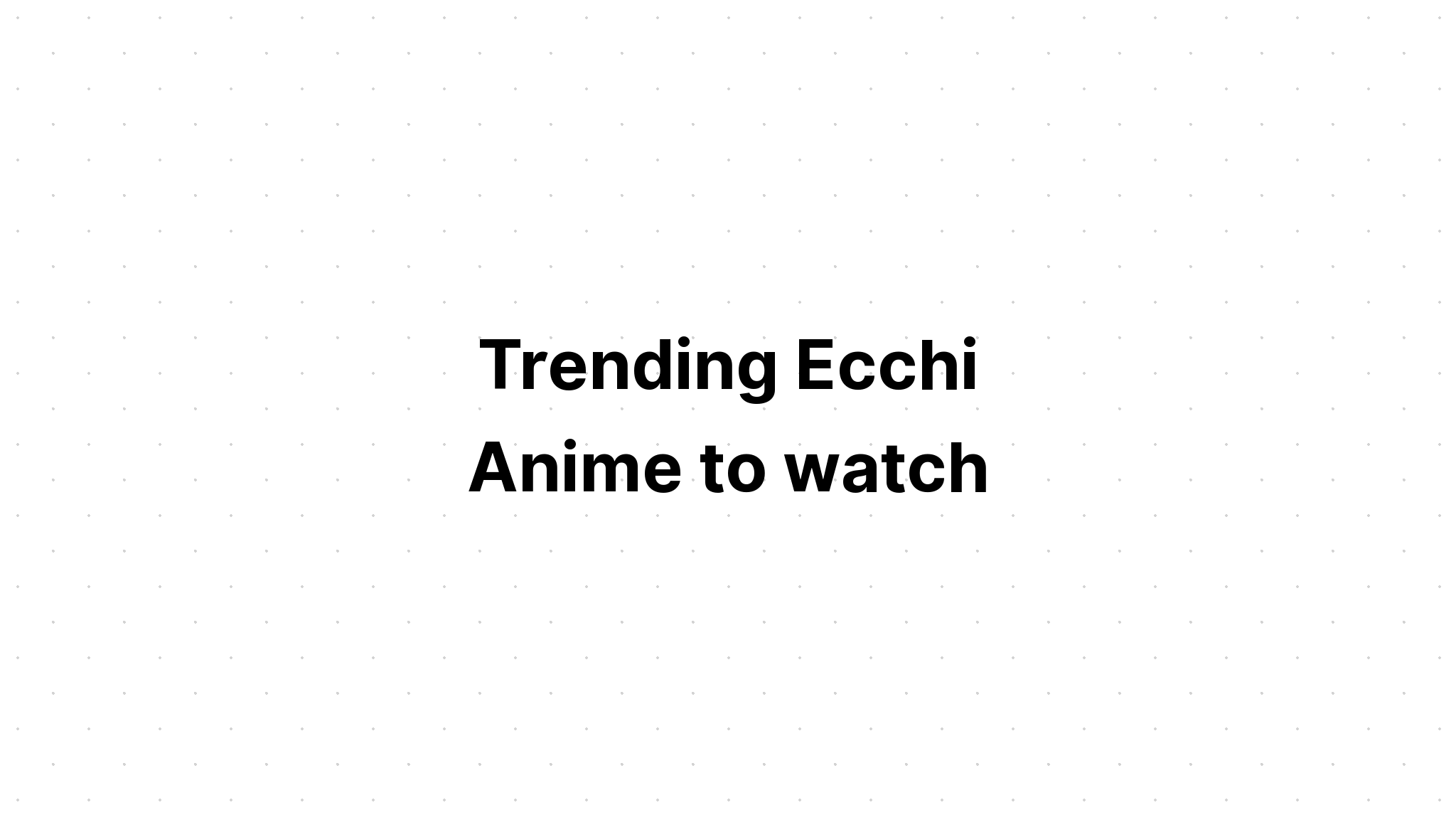 trending-ecchi-anime-to-watch-recommendanime